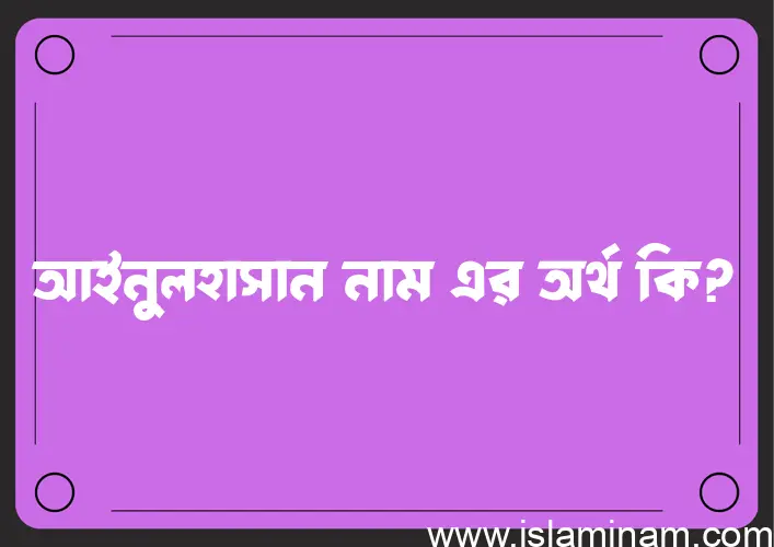 আইনুলহাসান নামের অর্থ কি এবং ইসলাম কি বলে? (বিস্তারিত)