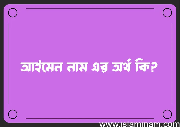 আইমেন নামের অর্থ কি, ইসলামিক আরবি এবং বাংলা অর্থ জানুন