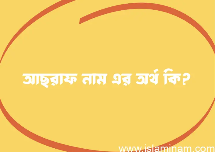 আছরাফ নামের অর্থ কি? (ব্যাখ্যা ও বিশ্লেষণ) জানুন