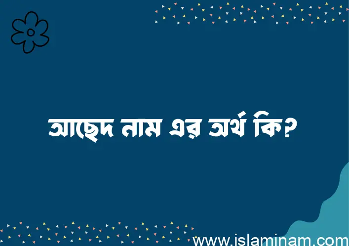 আছেদ নামের অর্থ কি? ইসলামিক আরবি বাংলা অর্থ