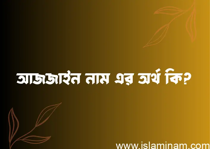 আজজাইন নামের অর্থ কি? ইসলামিক আরবি বাংলা অর্থ এবং নামের তাৎপর্য