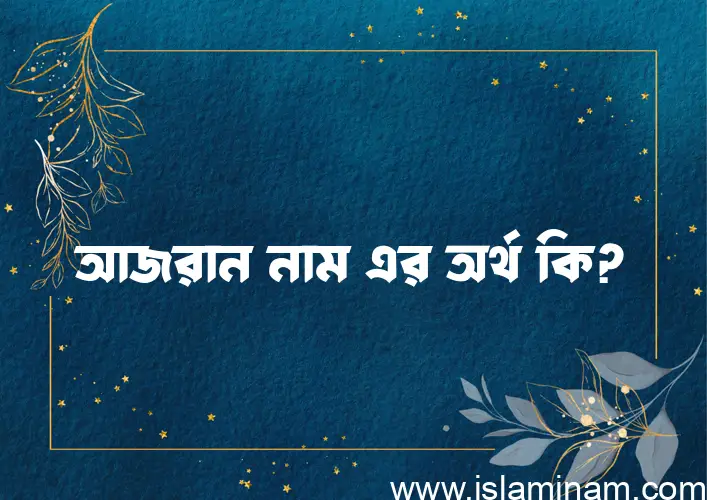 আজরান নামের অর্থ কি, ইসলামিক আরবি এবং বাংলা অর্থ জানুন