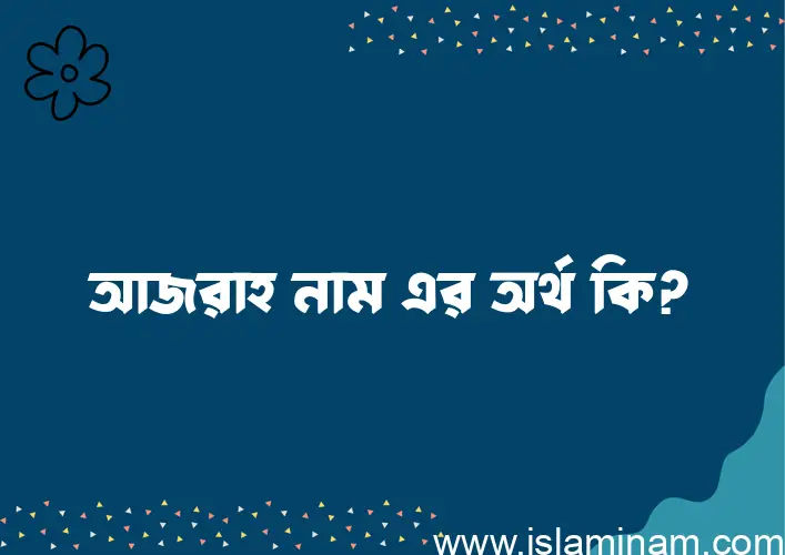 আজরাহ নামের অর্থ কি, ইসলামিক আরবি এবং বাংলা অর্থ জানুন