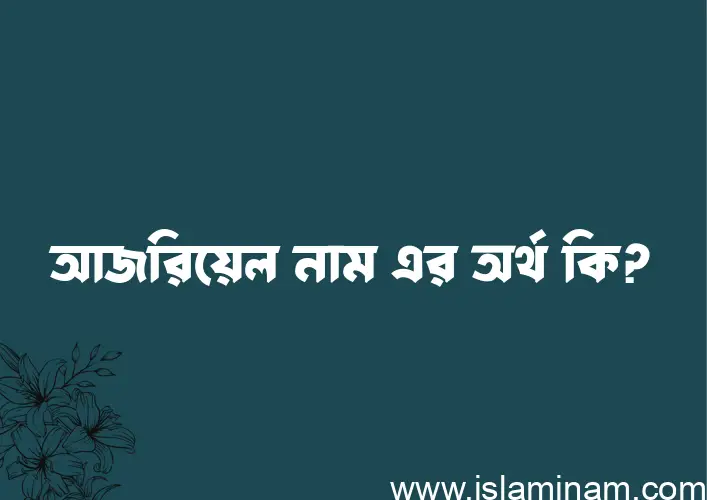 আজরিয়েল নামের অর্থ কি এবং ইসলাম কি বলে? (বিস্তারিত)