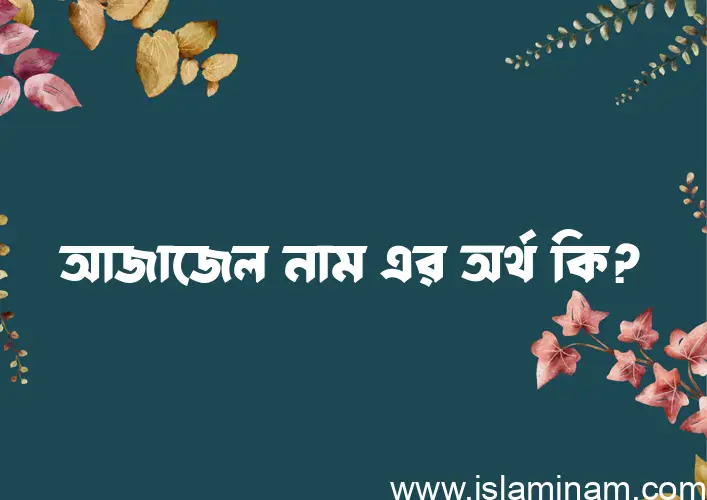 আজাজেল নামের অর্থ কি? আজাজেল নামের বাংলা, আরবি/ইসলামিক অর্থসমূহ