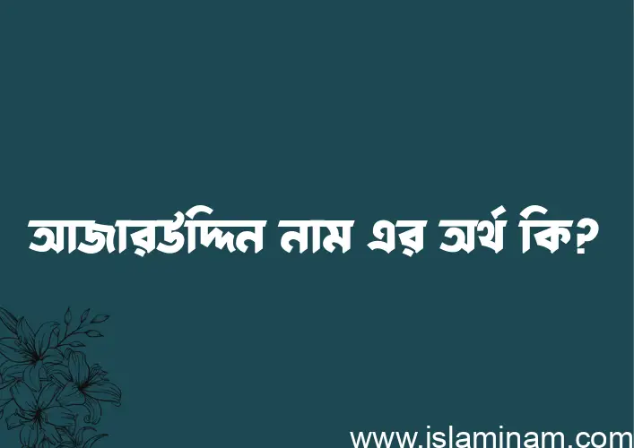 আজারউদ্দিন নামের অর্থ কি? আজারউদ্দিন নামের বাংলা, আরবি/ইসলামিক অর্থসমূহ