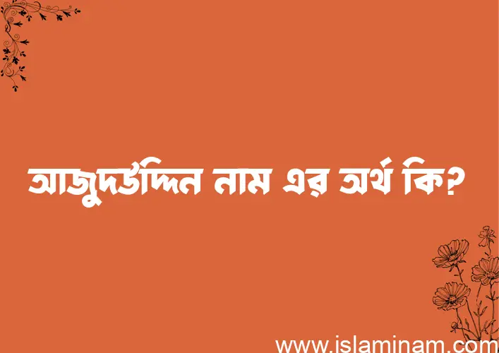 আজুদউদ্দিন নামের অর্থ কি? ইসলামিক আরবি বাংলা অর্থ