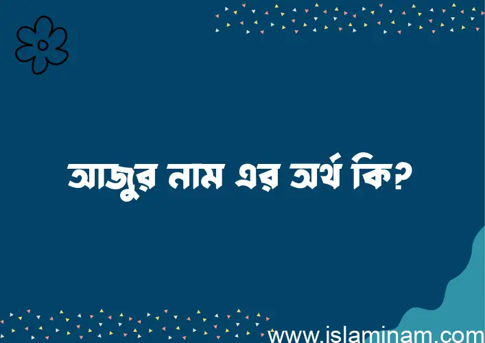 আজুর নামের আর্থ কি?