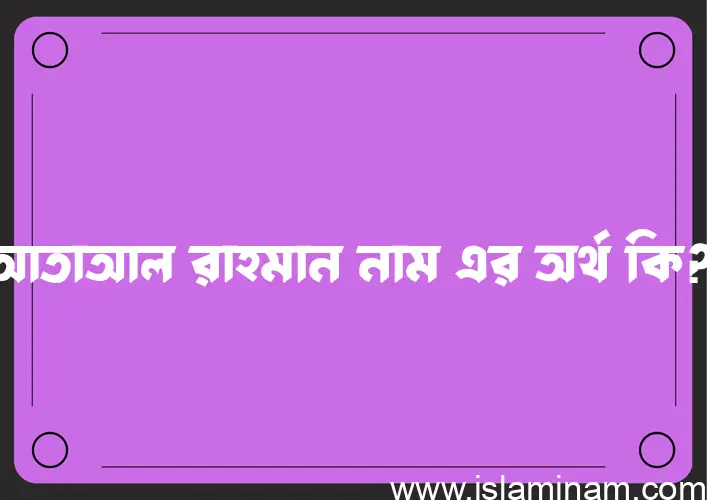 আতাআল রাহমান নামের অর্থ কি? ইসলামিক আরবি বাংলা অর্থ