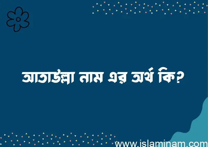 আতাউল্লা নামের অর্থ কি এবং ইসলাম কি বলে? (বিস্তারিত)