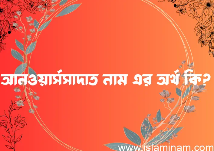 আনওয়ার্সসাদাত নামের আর্থ কি?