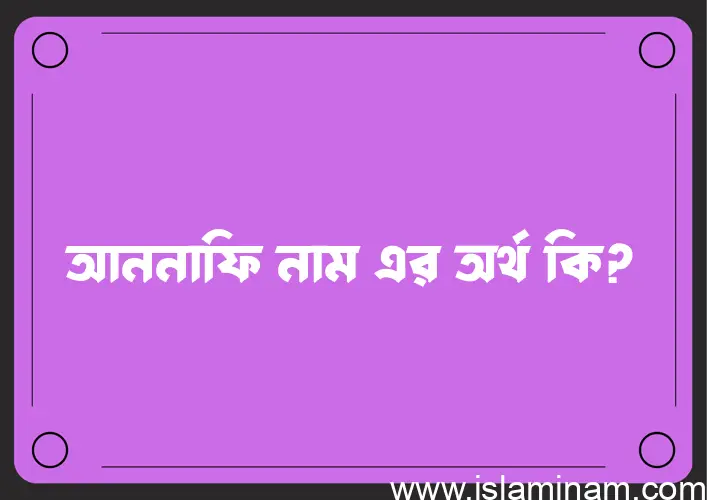 আননাফি নামের অর্থ কি এবং ইসলাম কি বলে? (বিস্তারিত)