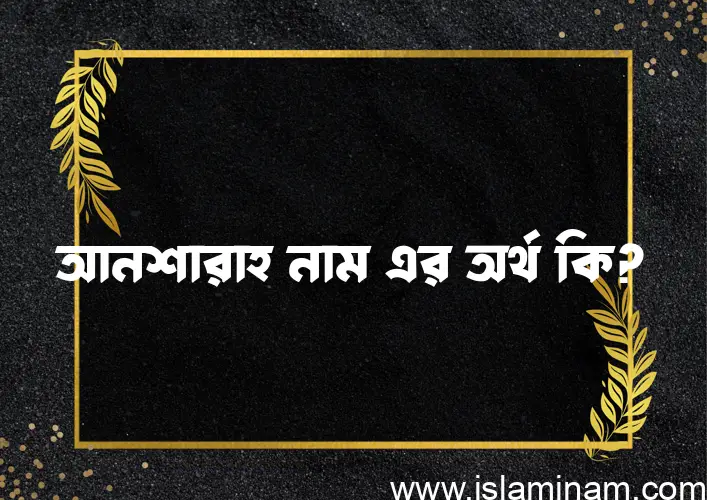 আনশারাহ নামের অর্থ কি? ইসলামিক আরবি বাংলা অর্থ এবং নামের তাৎপর্য