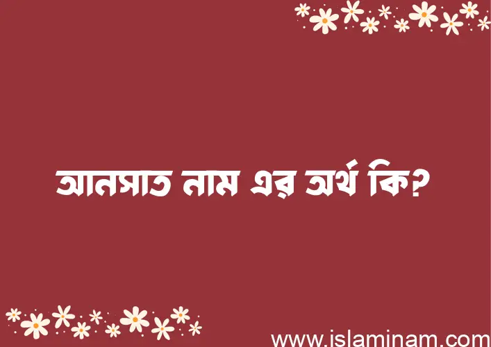 আনসাত নামের অর্থ কি, বাংলা ইসলামিক এবং আরবি অর্থ?