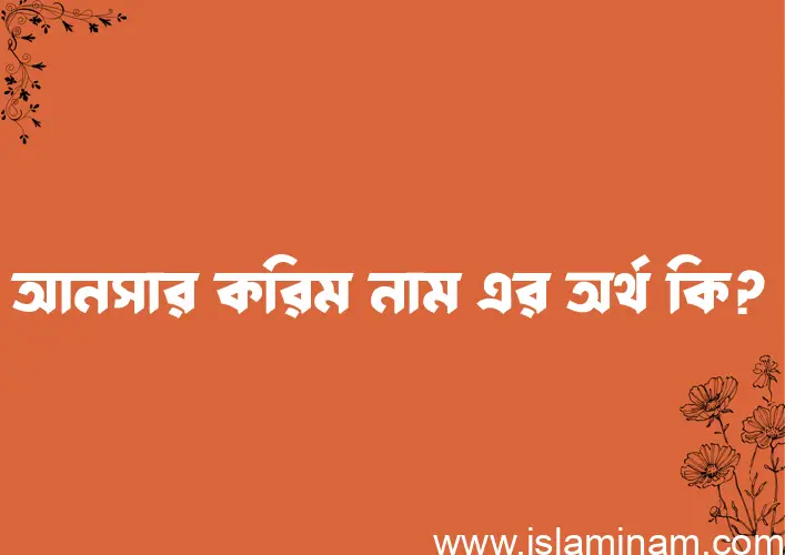 আনসার করিম নামের অর্থ কি? আনসার করিম নামের ইসলামিক অর্থ এবং বিস্তারিত তথ্য সমূহ