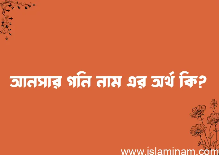 আনসার গনি নামের অর্থ কি? ইসলামিক আরবি বাংলা অর্থ এবং নামের তাৎপর্য