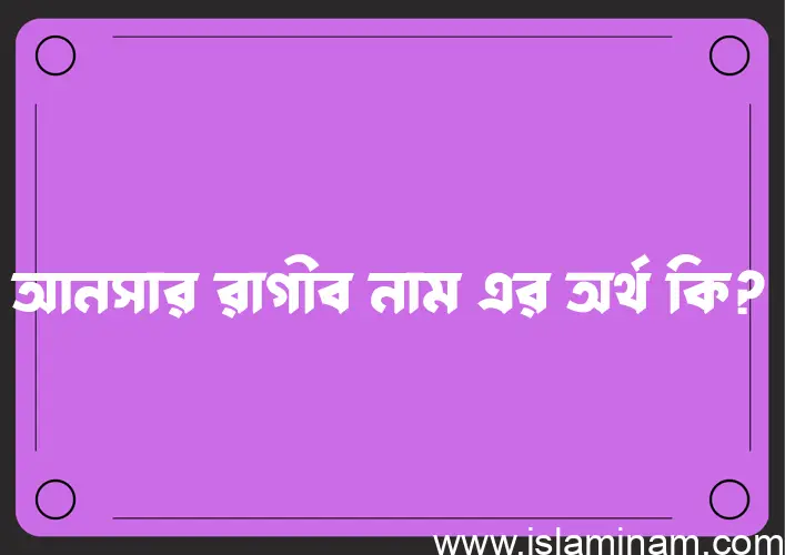 আনসার রাগীব নামের আর্থ কি?