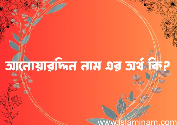 আনোয়ারদ্দিন নামের অর্থ কি? আনোয়ারদ্দিন নামের বাংলা, আরবি/ইসলামিক অর্থসমূহ