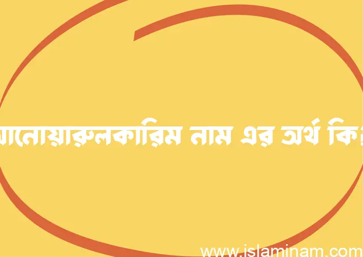 আনোয়ারুলকারিম নামের অর্থ কি? আনোয়ারুলকারিম নামের বাংলা, আরবি/ইসলামিক অর্থসমূহ