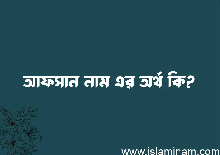 আফসান নামের অর্থ কি, ইসলামিক আরবি এবং বাংলা অর্থ জানুন