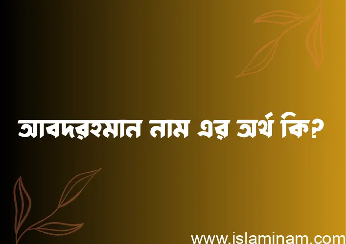 আবদরহমান নামের অর্থ কি এবং ইসলাম কি বলে? (বিস্তারিত)