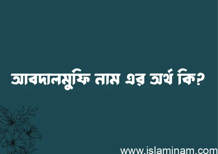 আবদালমুফি নামের অর্থ কি, ইসলামিক আরবি এবং বাংলা অর্থ জানুন