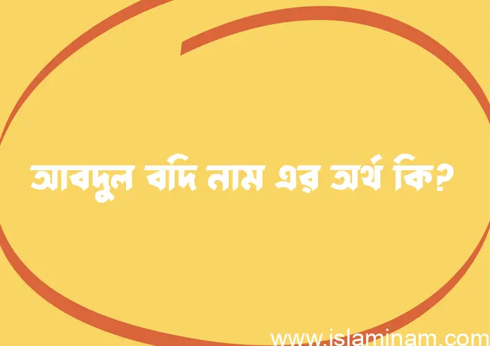 আবদুল বদি নামের অর্থ কি? আবদুল বদি নামের বাংলা, আরবি/ইসলামিক অর্থসমূহ