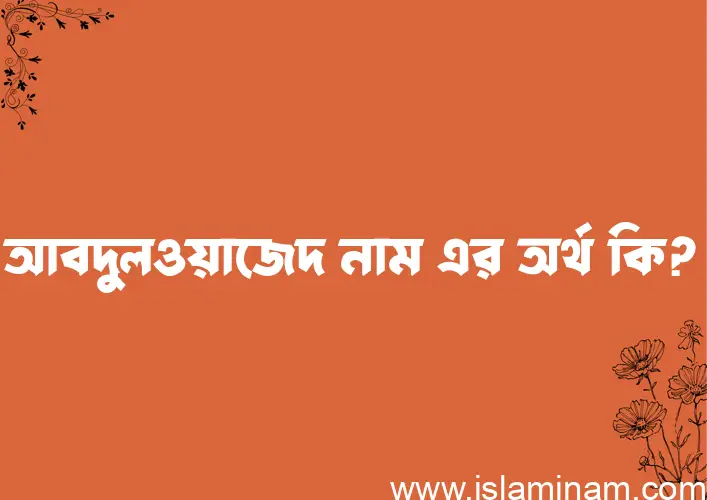 আবদুলওয়াজেদ নামের অর্থ কি? ইসলামিক আরবি বাংলা অর্থ