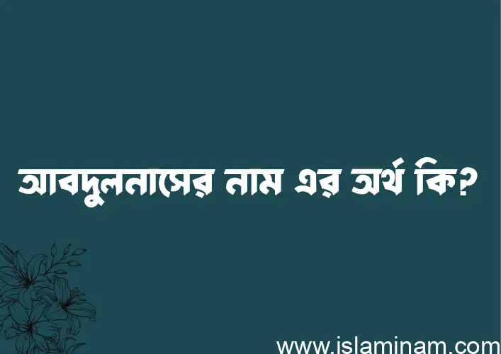 আবদুলনাসের নামের অর্থ কি, ইসলামিক আরবি এবং বাংলা অর্থ জানুন