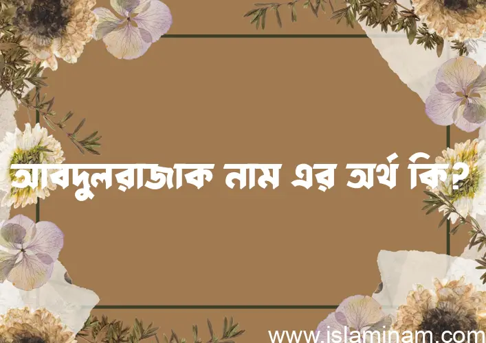 আবদুলরাজাক নামের অর্থ কি? আবদুলরাজাক নামের বাংলা, আরবি/ইসলামিক অর্থসমূহ