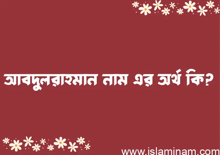 আবদুলরাহমান নামের অর্থ কি? (ব্যাখ্যা ও বিশ্লেষণ) জানুন