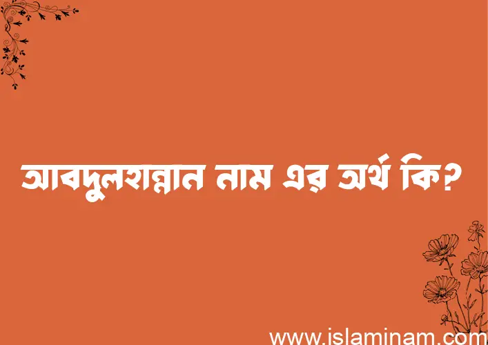 আবদুলহান্নান নামের অর্থ কি, বাংলা ইসলামিক এবং আরবি অর্থ?