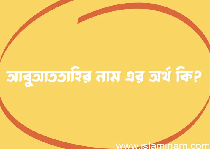 আবুআততাহির নামের অর্থ কি? আবুআততাহির নামের বাংলা, আরবি/ইসলামিক অর্থসমূহ