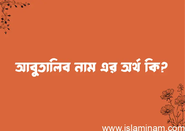 আবুতালিব নামের অর্থ কি? (ব্যাখ্যা ও বিশ্লেষণ) জানুন