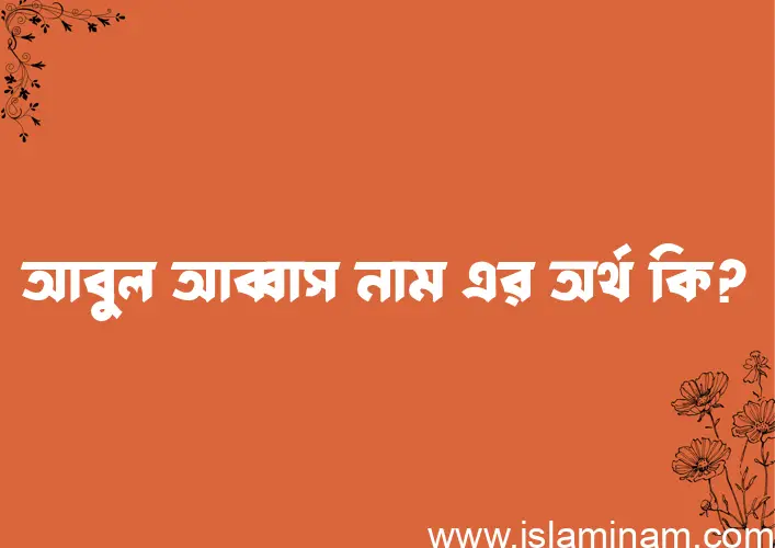 আবুল আব্বাস নামের অর্থ কি? আবুল আব্বাস নামের ইসলামিক অর্থ এবং বিস্তারিত তথ্য সমূহ