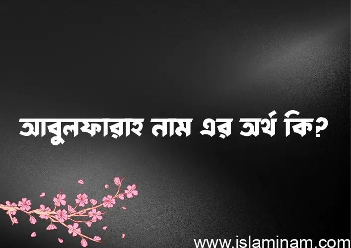 আবুলফারাহ নামের অর্থ কি? (ব্যাখ্যা ও বিশ্লেষণ) জানুন