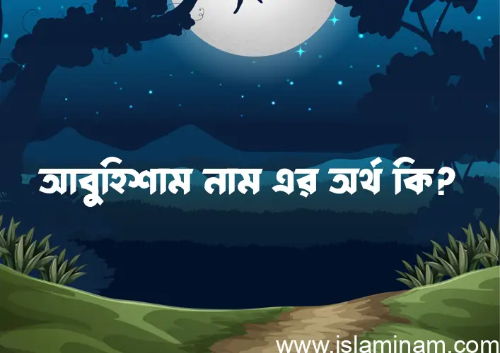 আবুহিশাম নামের অর্থ কি? আবুহিশাম নামের বাংলা, আরবি/ইসলামিক অর্থসমূহ