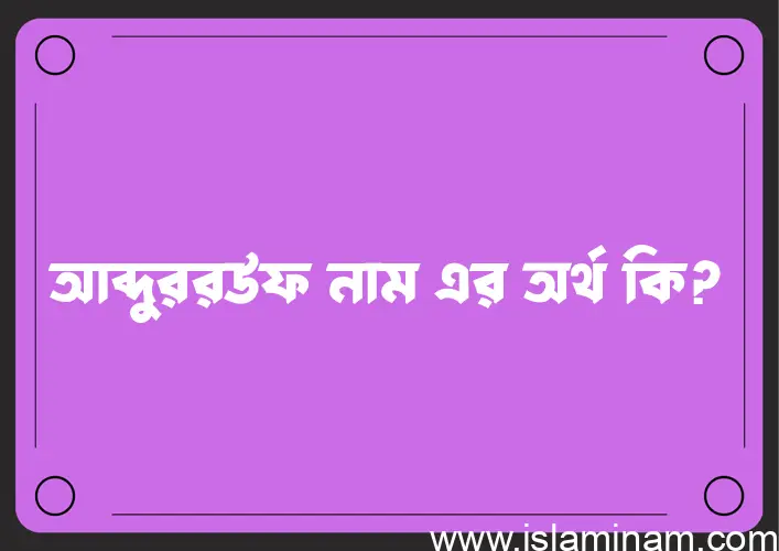 আব্দুররউফ নামের অর্থ কি? আব্দুররউফ নামের বাংলা, আরবি/ইসলামিক অর্থসমূহ