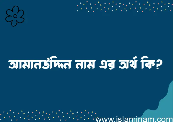 আমানউদ্দিন নামের অর্থ কি? আমানউদ্দিন নামের বাংলা, আরবি/ইসলামিক অর্থসমূহ