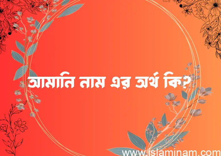 আমানি নামের আর্থ কি?