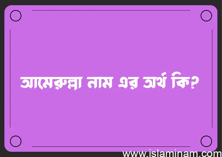 আমেরুল্লা নামের অর্থ কি? আমেরুল্লা নামের বাংলা, আরবি/ইসলামিক অর্থসমূহ