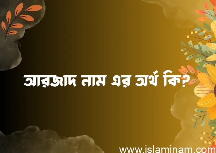 আরজাদ নামের অর্থ কি? (ব্যাখ্যা ও বিশ্লেষণ) জানুন