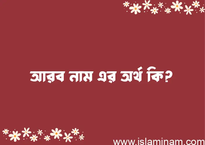 আরব নামের অর্থ কি, বাংলা ইসলামিক এবং আরবি অর্থ?