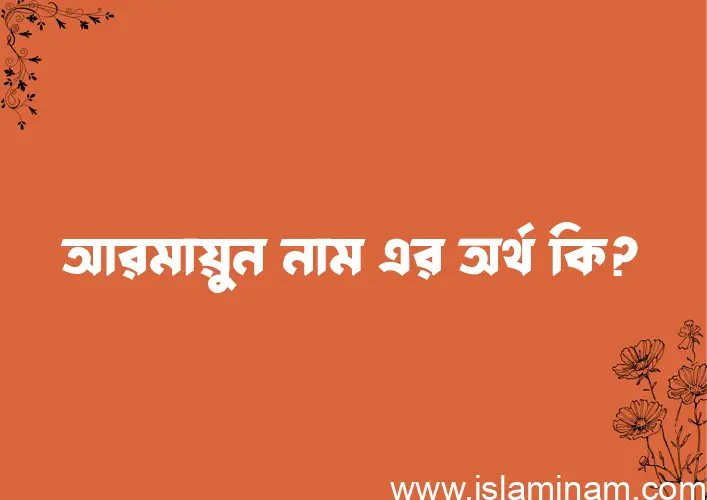 আরমায়ুন নামের অর্থ কি? আরমায়ুন নামের বাংলা, আরবি/ইসলামিক অর্থসমূহ