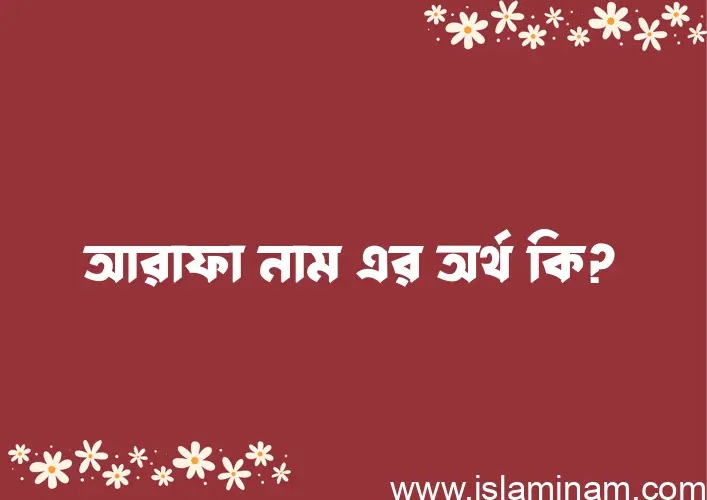 আরাফা নামের অর্থ কি? আরাফা নামের ইসলামিক অর্থ এবং বিস্তারিত তথ্য সমূহ