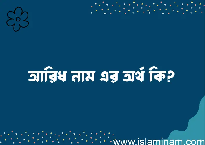 আরিধ নামের অর্থ কি, বাংলা ইসলামিক এবং আরবি অর্থ?