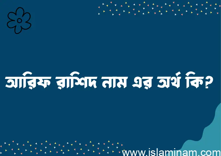 আরিফ রাশিদ নামের অর্থ কি? আরিফ রাশিদ নামের বাংলা, আরবি/ইসলামিক অর্থসমূহ