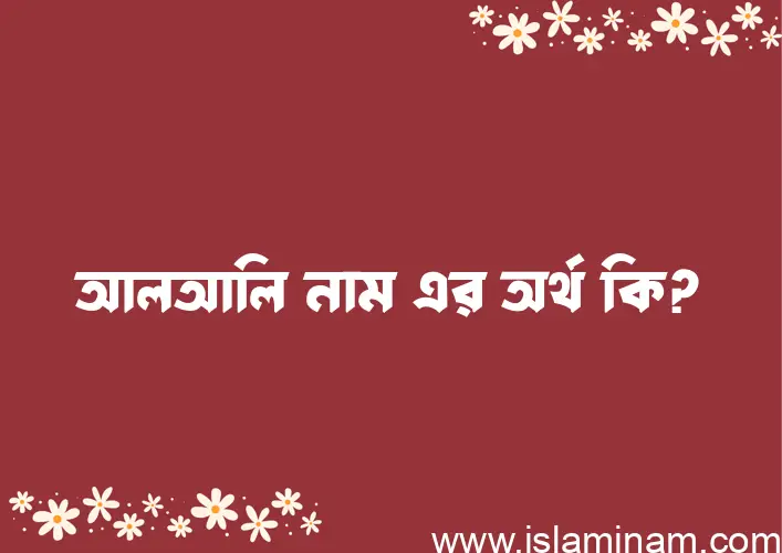 আলআলি নামের অর্থ কি? (ব্যাখ্যা ও বিশ্লেষণ) জানুন