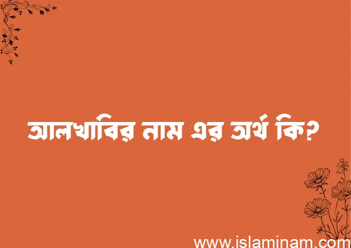 আলখাবির নামের অর্থ কি? আলখাবির নামের বাংলা, আরবি/ইসলামিক অর্থসমূহ