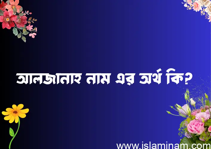 আলজানাহ নামের অর্থ কি? (ব্যাখ্যা ও বিশ্লেষণ) জানুন